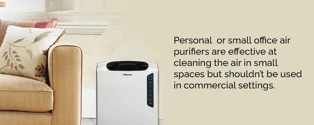 Personal  or small office air purifiers are effective at cleaning the air in small spaces but shouldn’t be used in commercial settings